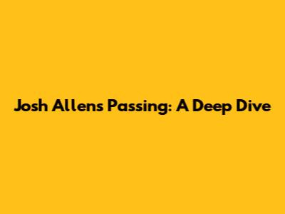 Josh Allen's Passing: A Deep Dive