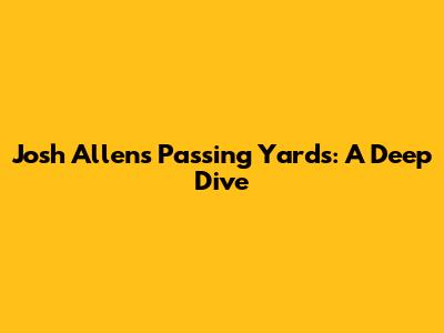 Josh Allen's Passing Yards: A Deep Dive