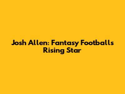 Josh Allen: Fantasy Football's Rising Star