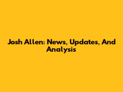 Josh Allen: News, Updates, And Analysis