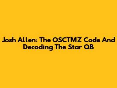 Josh Allen: The OSCTMZ Code And Decoding The Star QB
