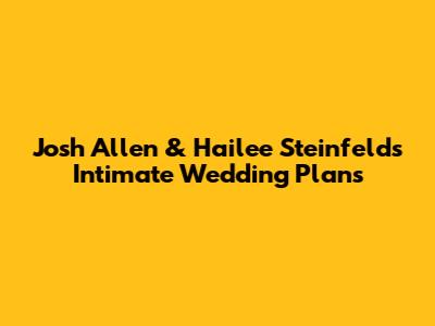 Josh Allen & Hailee Steinfeld's Intimate Wedding Plans
