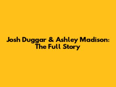 Josh Duggar & Ashley Madison: The Full Story