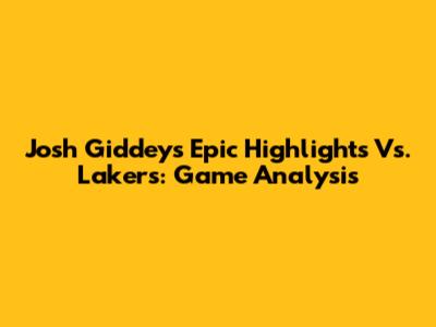 Josh Giddey's Epic Highlights Vs. Lakers: Game Analysis