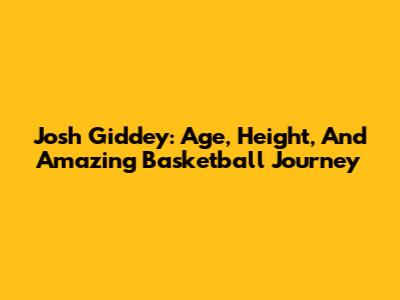 Josh Giddey: Age, Height, And Amazing Basketball Journey