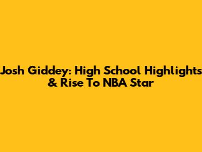 Josh Giddey: High School Highlights & Rise To NBA Star