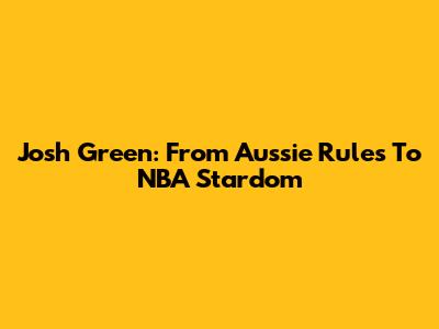 Josh Green: From Aussie Rules To NBA Stardom
