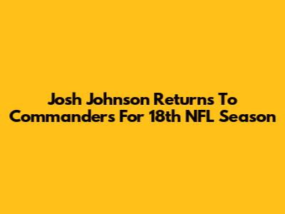 Josh Johnson Returns To Commanders For 18th NFL Season