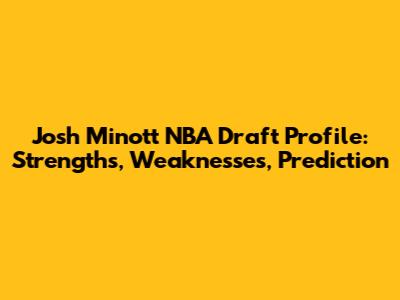 Josh Minott NBA Draft Profile: Strengths, Weaknesses, Prediction