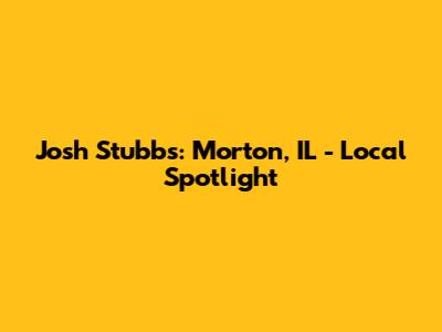 Josh Stubbs: Morton, IL - Local Spotlight