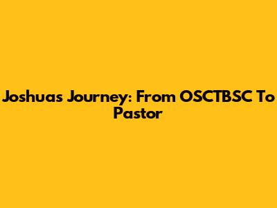 Joshua's Journey: From OSCTBSC To Pastor