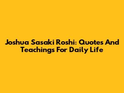 Joshua Sasaki Roshi: Quotes And Teachings For Daily Life