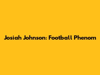 Josiah Johnson: Football Phenom