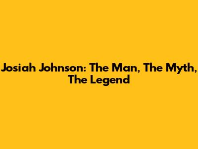 Josiah Johnson: The Man, The Myth, The Legend