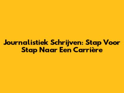 Journalistiek Schrijven: Stap Voor Stap Naar Een Carrière