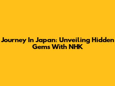 Journey In Japan: Unveiling Hidden Gems With NHK