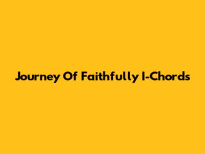 Journey Of 'Faithfully' I-Chords