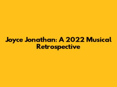 Joyce Jonathan: A 2022 Musical Retrospective