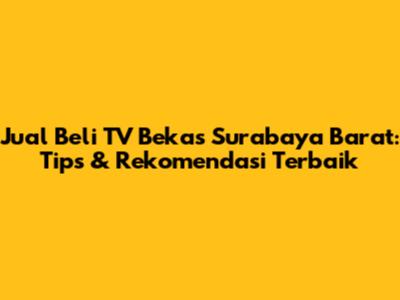Jual Beli TV Bekas Surabaya Barat: Tips & Rekomendasi Terbaik