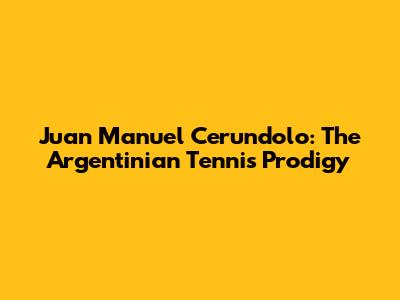 Juan Manuel Cerundolo: The Argentinian Tennis Prodigy