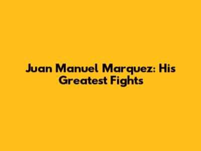 Juan Manuel Marquez: His Greatest Fights