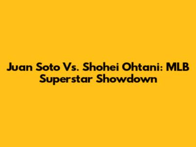 Juan Soto Vs. Shohei Ohtani: MLB Superstar Showdown