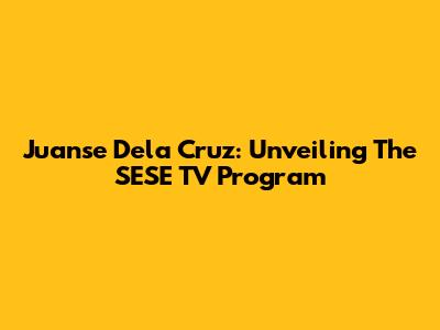 Juanse Dela Cruz: Unveiling The SESE TV Program
