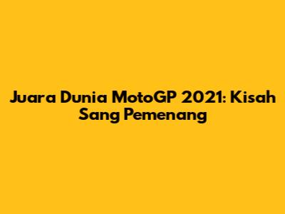Juara Dunia MotoGP 2021: Kisah Sang Pemenang