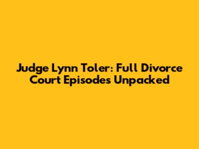 Judge Lynn Toler: Full Divorce Court Episodes Unpacked