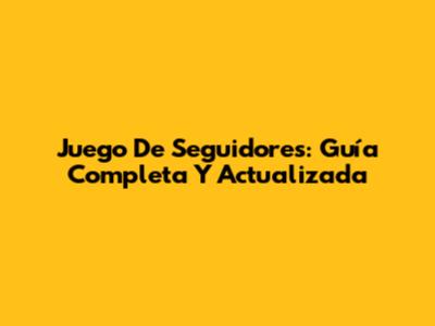 Juego De Seguidores: Guía Completa Y Actualizada
