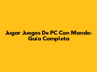 Jugar Juegos De PC Con Mando: Guía Completa
