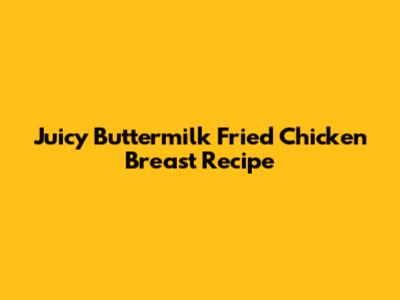 Juicy Buttermilk Fried Chicken Breast Recipe
