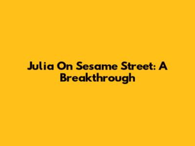 Julia On Sesame Street: A Breakthrough