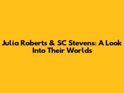 Julia Roberts & SC Stevens: A Look Into Their Worlds