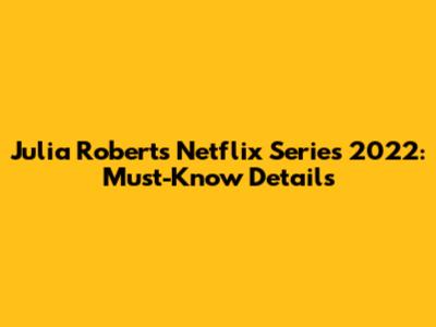 Julia Roberts Netflix Series 2022: Must-Know Details