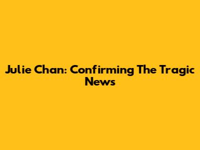 Julie Chan: Confirming The Tragic News