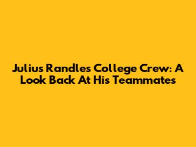 Julius Randle's College Crew: A Look Back At His Teammates