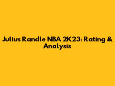 Julius Randle NBA 2K23: Rating & Analysis