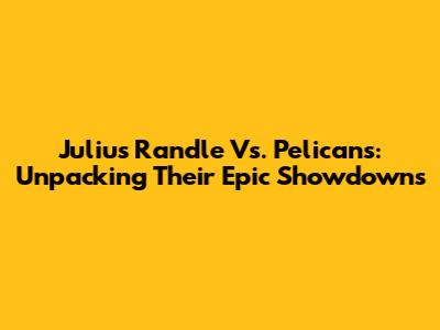 Julius Randle Vs. Pelicans: Unpacking Their Epic Showdowns