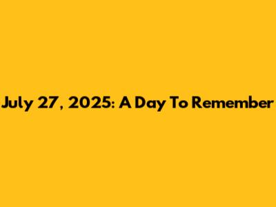 July 27, 2025: A Day To Remember