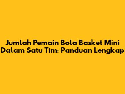 Jumlah Pemain Bola Basket Mini Dalam Satu Tim: Panduan Lengkap