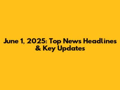 June 1, 2025: Top News Headlines & Key Updates