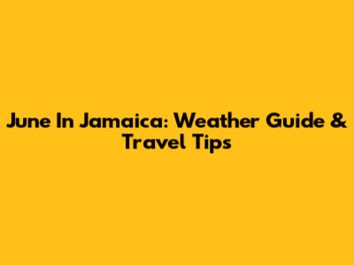 June In Jamaica: Weather Guide & Travel Tips