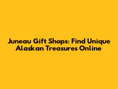 Juneau Gift Shops: Find Unique Alaskan Treasures Online
