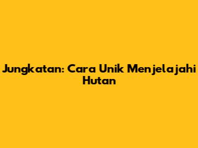 Jungkatan: Cara Unik Menjelajahi Hutan