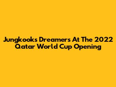 Jungkook's 'Dreamers' At The 2022 Qatar World Cup Opening