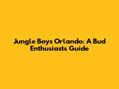 Jungle Boys Orlando: A Bud Enthusiast's Guide