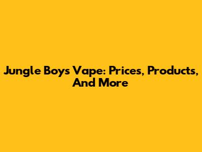 Jungle Boys Vape: Prices, Products, And More