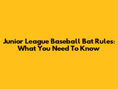 Junior League Baseball Bat Rules: What You Need To Know