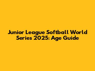 Junior League Softball World Series 2025: Age Guide
